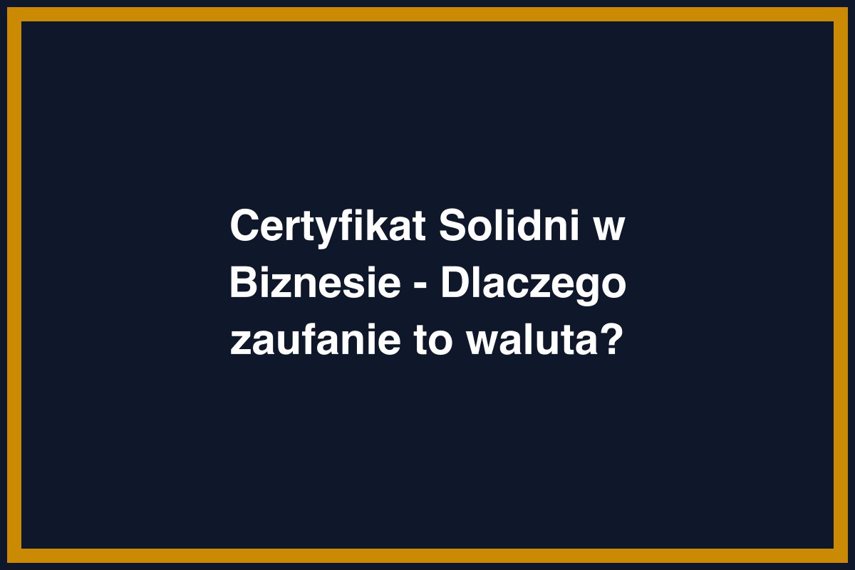 Certyfikat Solidni w Biznesie - Dlaczego zaufanie to waluta?