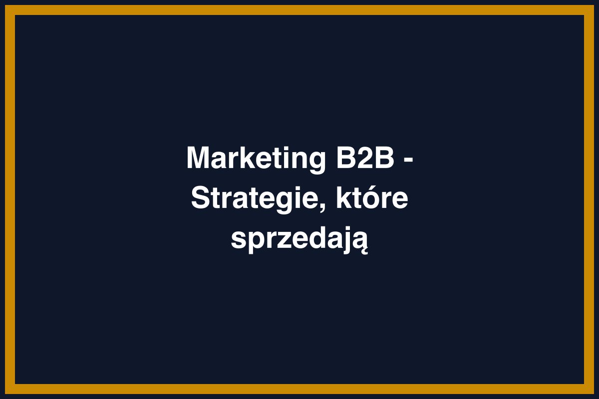 Marketing B2B - Strategie, które sprzedają